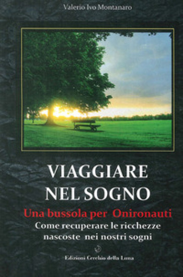 Viaggiare nel sogno. Una bussola per onironauti. Come recuperare le ricchezze nascoste nei nostri sogni - Valerio Ivo Montanaro