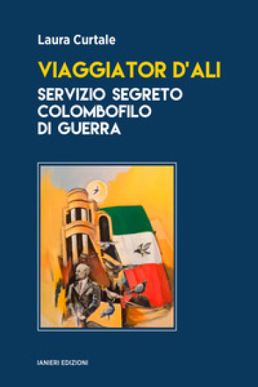 Viaggiator d'ali. Servizio segreto colombofilo di guerra - Laura Curtale