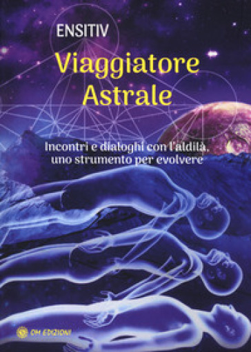 Viaggiatore astrale. Incontri e dialoghi con l'aldilà. Uno strumento per evolvere - Ensitiv