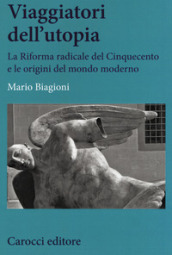 Viaggiatori dell utopia. La Riforma radicale del Cinquecento e le origini del mondo moderno