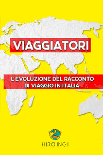 Viaggiatori. L'evoluzione del racconto di viaggio in Italia - Hiroingi