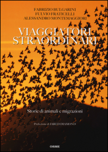 Viaggiatori straordinari. Storie di animali e di migrazioni - Fabrizio Bulgarini - Fulvio Fraticelli - Alessandro Montemaggiori