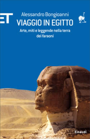 Viaggio in Egitto. Arte, storia e leggende nella terra dei faraoni - Alessandro Bongioanni
