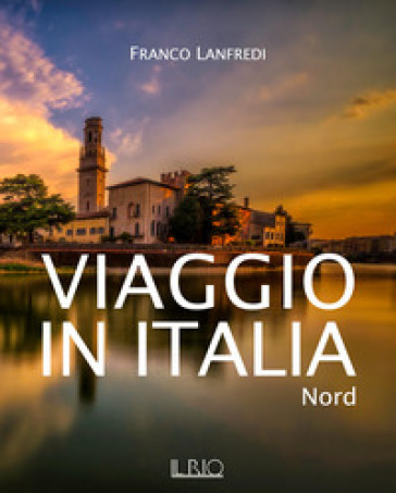 Viaggio in Italia. Nord. Ediz. illustrata - Franco Lanfredi