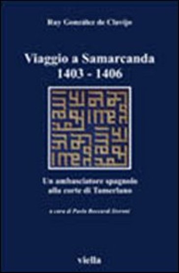 Viaggio a Samarcanda 1403-1406. Un ambasciatore spagnolo alla corte di Tamerlano - Ruy Gonzalez de Clavijo