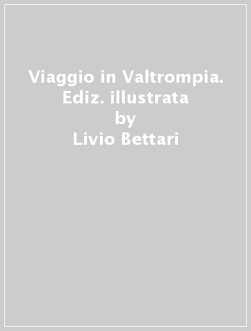 Viaggio in Valtrompia. Ediz. illustrata - Livio Bettari - Ernesto Pintossi - Carlo Sabatti