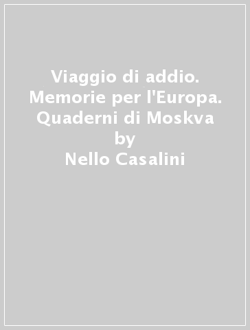 Viaggio di addio. Memorie per l'Europa. Quaderni di Moskva - Nello Casalini