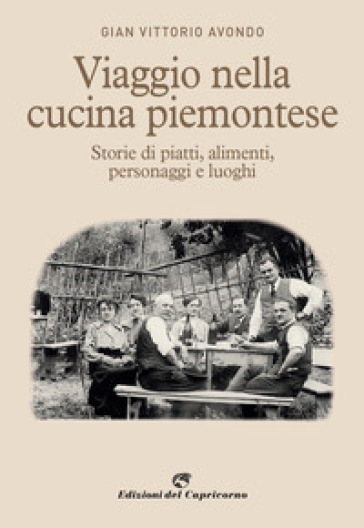 Viaggio nella cucina piemontese. Storie di piatti, alimenti, personaggi e luoghi - Gian Vittorio Avondo