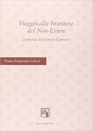 Viaggio alla frontiera del non-essere. La poesia di Giorgio Caproni - Franco Pappalardo La Rosa