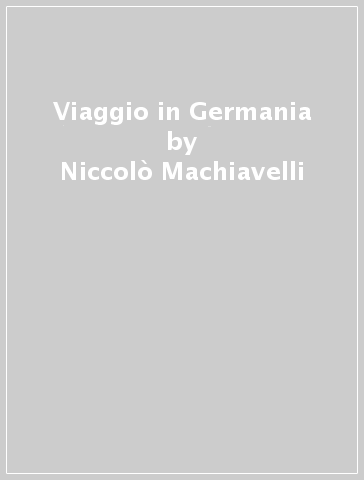 Viaggio in Germania - Niccolò Machiavelli - Francesco Vettori