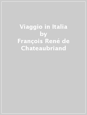 Viaggio in Italia - François René de Chateaubriand