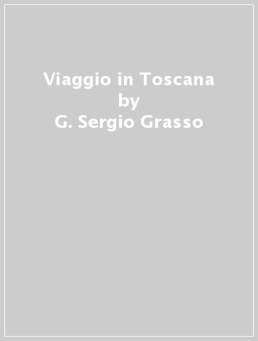 Viaggio in Toscana - G. Sergio Grasso - Leonardo Castellucci