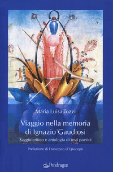 Viaggio nella memoria di Ignazio Gaudiosi. Saggio critico e antologia di testi poetici - Maria Luisa Tozzi
