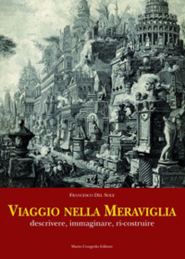 Viaggio nella meraviglia. Descrivere, immaginare, ri-costruire - Francesco Del Sole