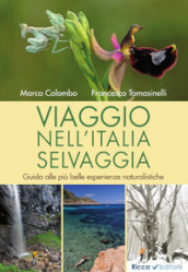 Viaggio nell Italia selvaggia. Guida alle più belle esperienze naturalistiche. Ediz. illustrata