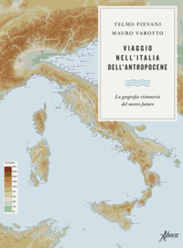 Viaggio nell'Italia dell'Antropocene. La geografia visionaria del nostro futuro - Telmo Pievani - Mauro Varotto