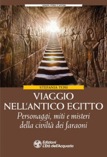 Viaggio nell'antico Egitto. Personaggi, miti e misteri della civiltà dei faraoni - Stefania Tosi