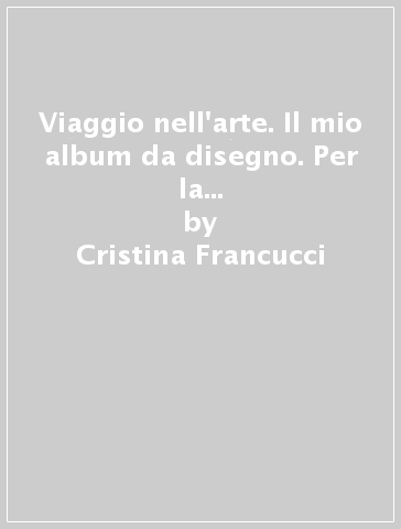 Viaggio nell'arte. Il mio album da disegno. Per la Scuola media. Con DVD-ROM M.I.O. book. Con ebook. Con espansione online - Cristina Francucci - Isabella Mariani Maria