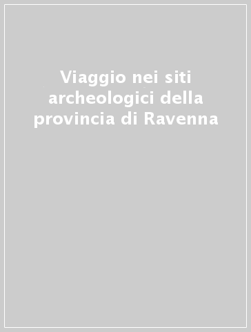 Viaggio nei siti archeologici della provincia di Ravenna