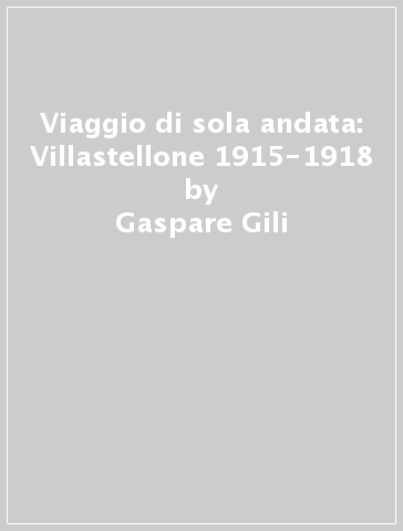 Viaggio di sola andata: Villastellone 1915-1918 - Gaspare Gili