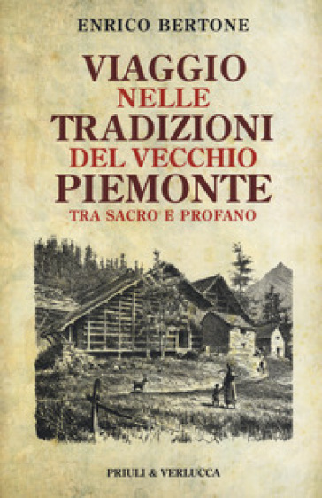 Viaggio nelle tradizioni del vecchio Piemonte. Tra sacro e profano - Enrico Bertone