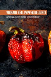 Vibrant Bell Pepper Delights: 100 Allergy-Friendly Recipes for Healthy Meals