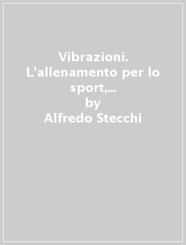 Vibrazioni. L'allenamento per lo sport, il fitness e l'estetica - Alfredo Stecchi