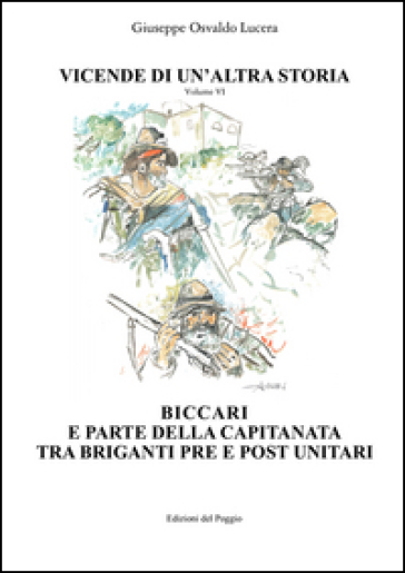 Vicende di un'altra storia. 6: Biccari e parte della capitanata tra briganti pre e post unitari - Giuseppe Osvaldo Lucera