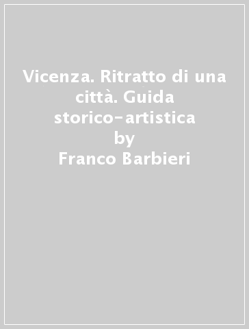 Vicenza. Ritratto di una città. Guida storico-artistica - Franco Barbieri - Renato Cevese