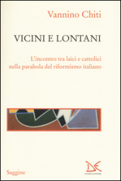 Vicini e lontani. L incontro tra laici e cattolici nella parabola del riformismo italiano