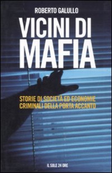 Vicini di mafia. Storie di società ed economie criminali della porta accanto - Roberto Galullo