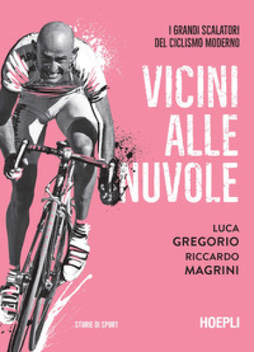 Vicini alle nuvole. I grandi scalatori del ciclismo moderno - Luca Gregorio - Riccardo Magrini