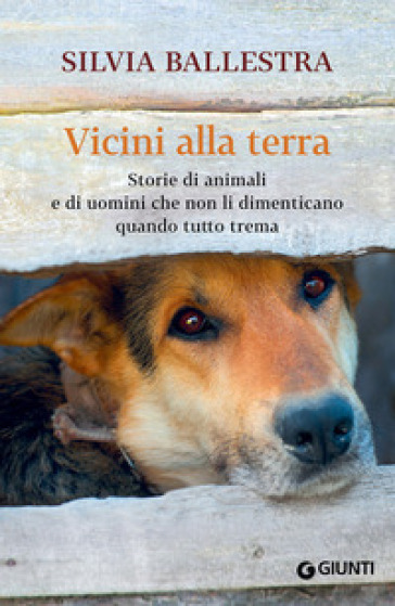 Vicini alla terra. Storie di animali e di uomini che non li dimenticano quando tutto trema - Silvia Ballestra