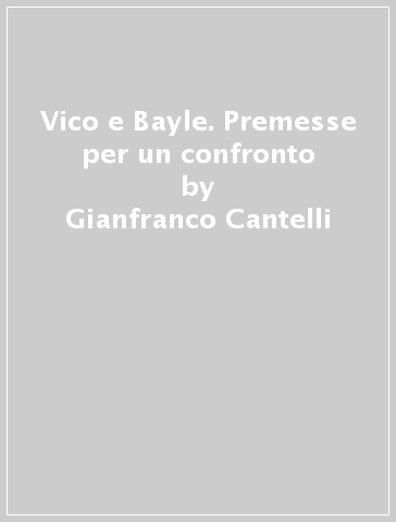 Vico e Bayle. Premesse per un confronto - Gianfranco Cantelli | 