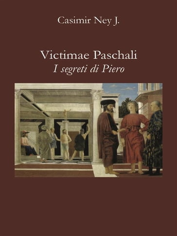 Victimae Paschali - I segreti di Piero - Casimir Ney J.