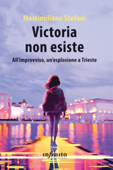 Victoria non esiste. All'improvviso, un'esplosione a Trieste - Massimiliano Stefani