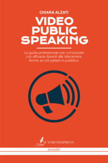 Video Public Speaking. La guida professionale per comunicare con efficacia davanti alla telecamera. Anche se odi parlare in pubblico - Chiara Alzati