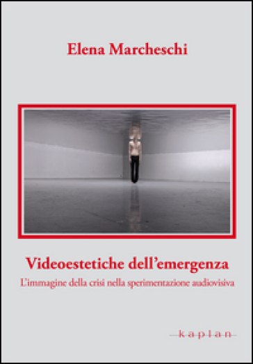 Videoestetiche dell'emergenza. L'immagine della crisi nella sperimentazione audiovisiva - Elena Marcheschi