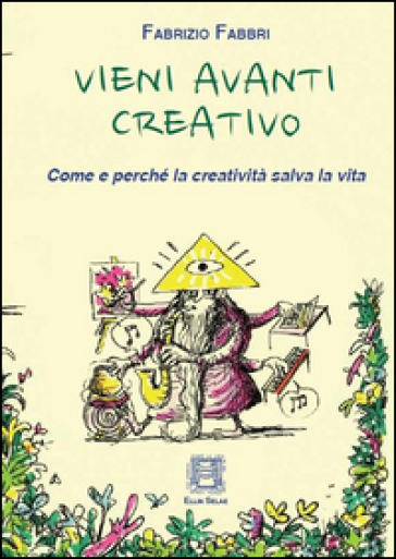 Vieni avanti creativo. Come e perché la creatività salva la vita - Fabrizio Fabbri