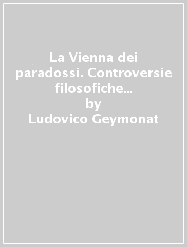 La Vienna dei paradossi. Controversie filosofiche e scientifiche nel Wiener Kreis - Ludovico Geymonat