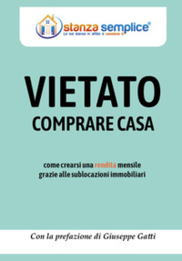 Vietato comprare casa. Come crearsi una rendita mensile grazie alle sublocazioni immobiliari - Francesco Zeni