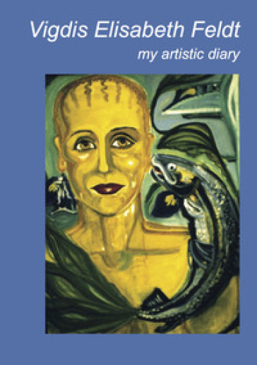 Vigdis Elisabeth Feldt. My artistic diary. Ediz. italiana e inglese
