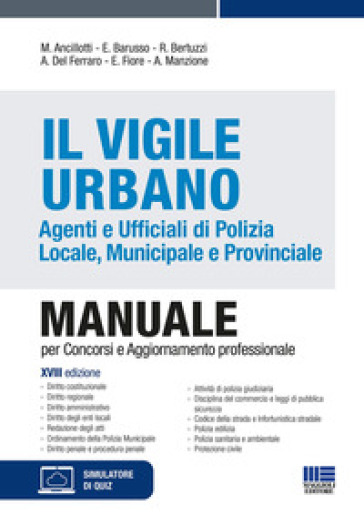 Il Vigile Urbano. Agenti e Ufficiali di Polizia Locale, Municipale e Provinciale. Manuale per concorsi e aggiornamento professionale. Con simulatore di quiz - Massimo Ancillotti - Edoardo Barusso - Rosa Bertuzzi - Andrea Del Ferraro - Elena Fiore - Antonella Manzione