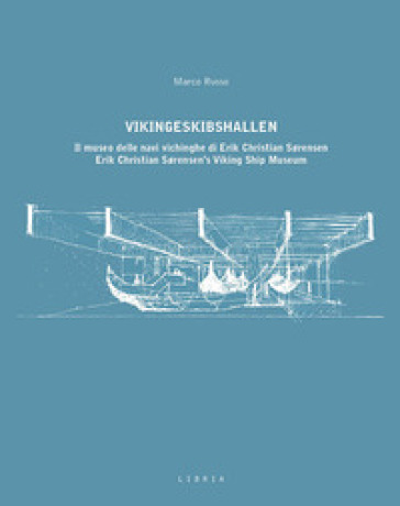 Vikingeskibshallen. Il museo delle navi vichinghe di Erik Christian Sorensen. Ediz. italiana e inglese - Marco Russo