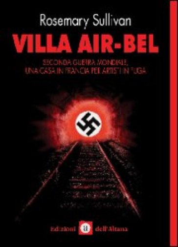 Villa Air-Bel. Seconda guerra mondiale. Una casa in Francia per artisti in fuga - Rosemary Sullivan
