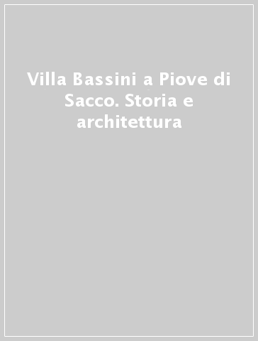 Villa Bassini a Piove di Sacco. Storia e architettura