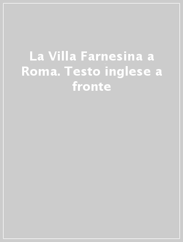 La Villa Farnesina a Roma. Testo inglese a fronte