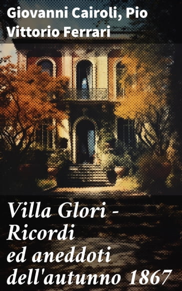 Villa Glori - Ricordi ed aneddoti dell'autunno 1867 - Giovanni Cairoli - Pio Vittorio Ferrari