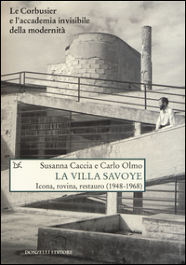 La Villa Savoye. Icona, rovina e restauro (1948-1968). Ediz. illustrata - Susanna Caccia - Carlo Olmo