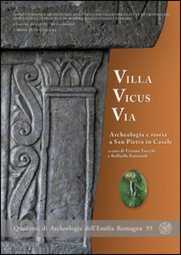 Villa Vicus Via. Archeologia e storia a San Pietro in Casale. Ediz. illustrata